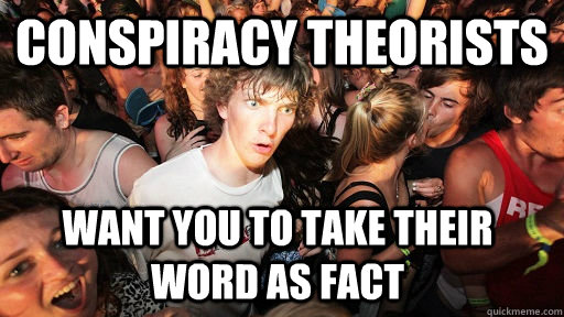 conspiracy theorists want you to take their word as fact  Sudden Clarity Clarence