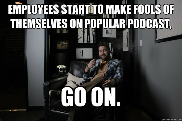 Employees Start to make fools of themselves on Popular Podcast, Go On.  benevolent bro burnie