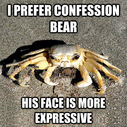 I prefer confession bear his face is more expressive  Confession Crab