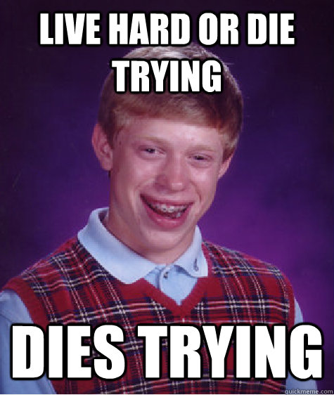 Live hard or die trying dies trying  Bad Luck Brian