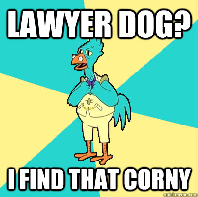 Lawyer dog? I find that corny  Incompetent Chicken Lawyer
