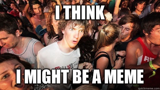 I think I might be a meme  Sudden Clarity Clarence