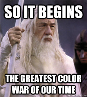 so it begins the greatest color war of our time  So it begins gandalf