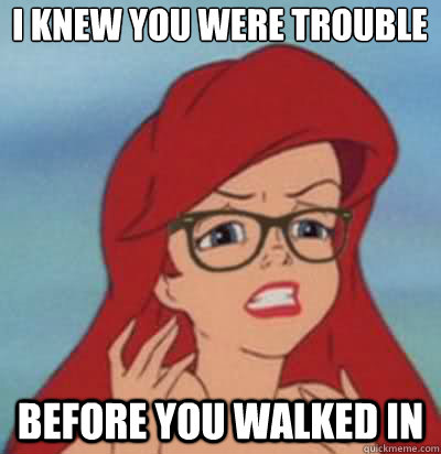 i knew you were trouble  before you walked in  Hipster Ariel