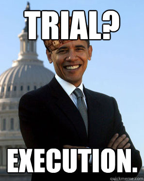 trial? execution.  Scumbag Obama