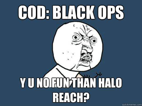 CoD: Black Ops y u no fun than Halo Reach?  Y U No