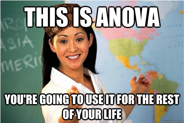 This is ANOVA You're going to use it for the rest of your life - This is ANOVA You're going to use it for the rest of your life  Scumbag Teacher