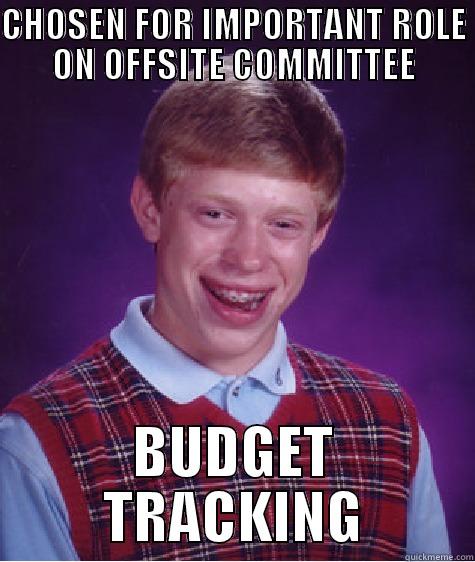 Bad Luck Brian - CHOSEN FOR IMPORTANT ROLE ON OFFSITE COMMITTEE BUDGET TRACKING Bad Luck Brian