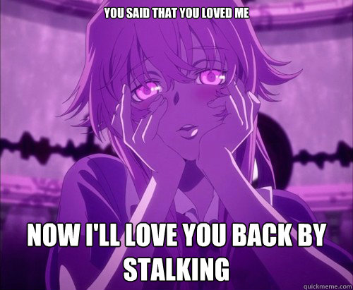 You said that You loved me now I'll love you back by stalking  Yuno Gasai Face