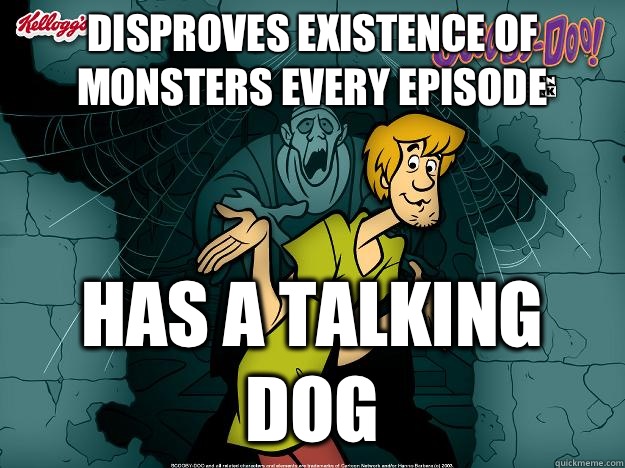 Disproves existence of monsters every episode has a talking dog  Irrational Shaggy