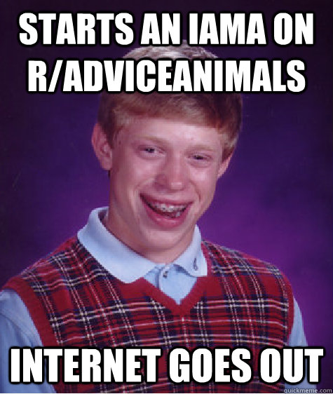 Starts an IAMA on r/adviceanimals internet goes out - Starts an IAMA on r/adviceanimals internet goes out  Bad Luck Brian