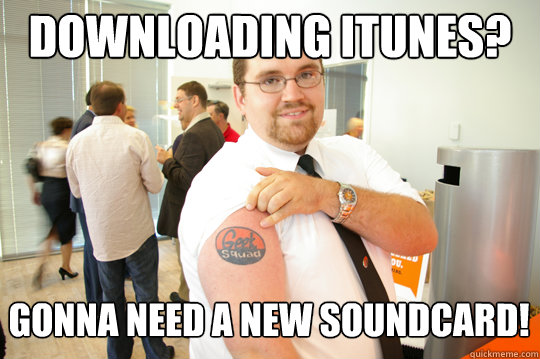 Downloading Itunes? Gonna Need A New Soundcard!  GeekSquad Gus