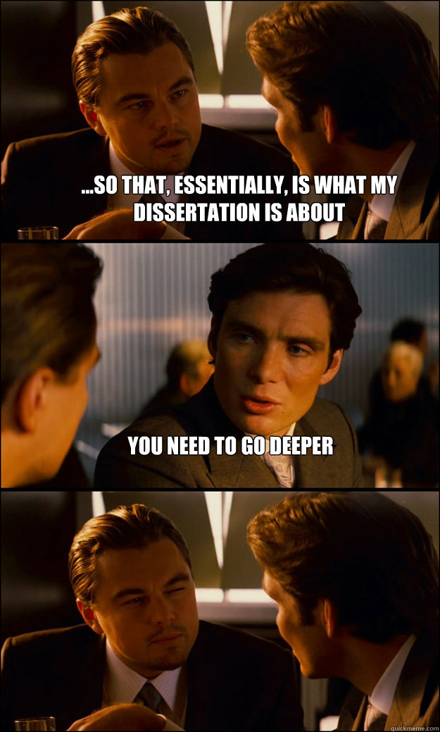 ...So that, essentially, is what my dissertation is about You need to go deeper   Inception