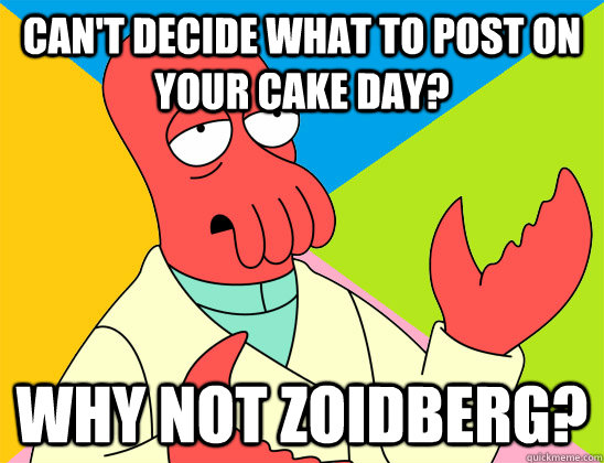 Can't decide what to post on your cake day? why not zoidberg?  