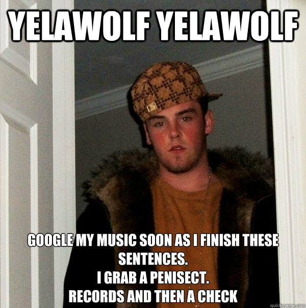 yelawolf yelawolf Google my music﻿ soon as I finish these sentences.
I grab a penisect.
Records and then a check  Scumbag Steve