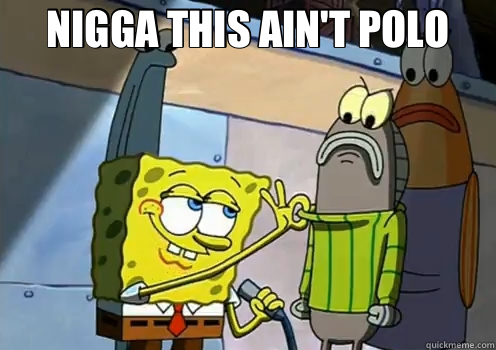 NIGGA THIS AIN'T POLO  - NIGGA THIS AIN'T POLO   spongebob fresh