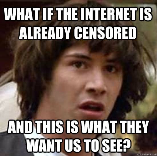 What if the Internet is already censored and this is what they want us to see?  conspiracy keanu