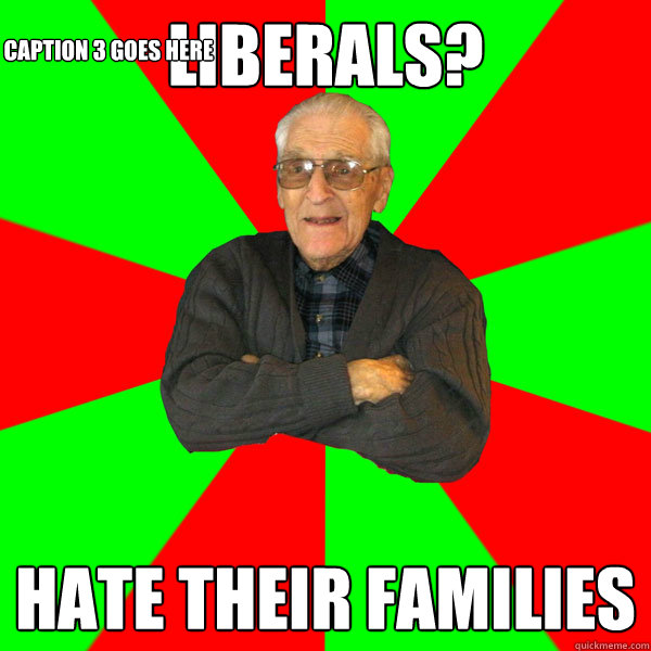 Liberals? Hate their families
 Caption 3 goes here  Bachelor Grandpa