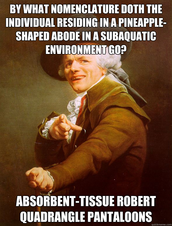 By what nomenclature doth the individual residing in a pineapple-shaped abode in a subaquatic environment go? Absorbent-tissue Robert Quadrangle Pantaloons  Joseph Ducreux