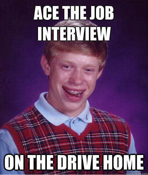 ace the job interview on the drive home  Bad Luck Brian