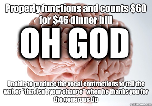 Properly functions and counts $60 for $46 dinner bill Unable to produce the vocal contractions to tell the waiter 