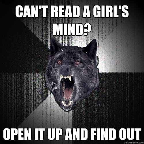 Can't read a girl's mind? open it up and find out - Can't read a girl's mind? open it up and find out  Insanity Wolf