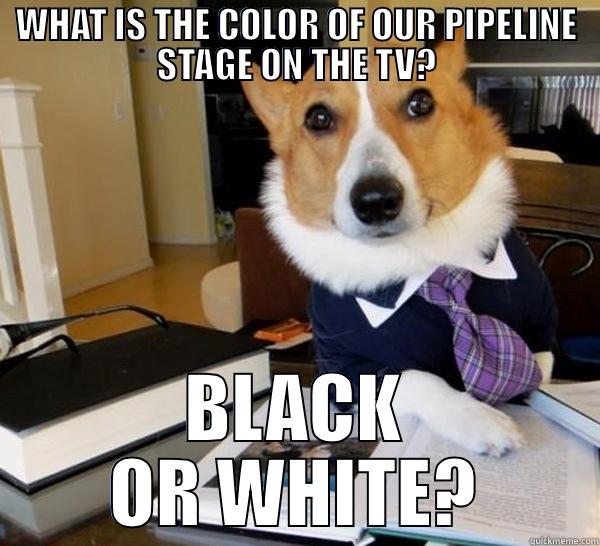 BROKEN BUILD - WHAT IS THE COLOR OF OUR PIPELINE STAGE ON THE TV? BLACK OR WHITE? Lawyer Dog