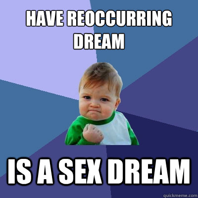 Have reoccurring dream  is a sex dream  Success Kid