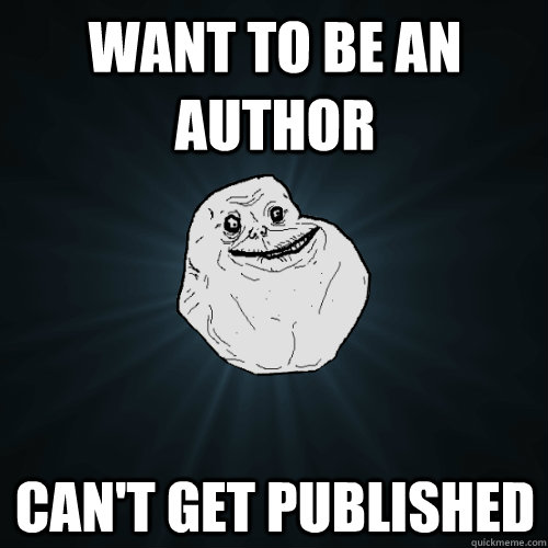 Want to be an author Can't get published  Forever Alone