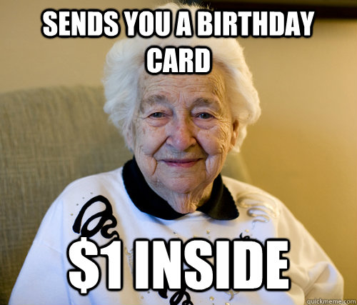 sends you a birthday card $1 inside  Scumbag Grandma