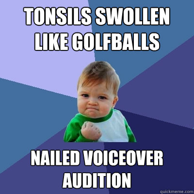 Tonsils swollen like golfballs Nailed Voiceover audition - Tonsils swollen like golfballs Nailed Voiceover audition  Success Kid