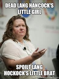 DEAD LANG HANCOCK'S LITTLE GIRL SPOILT LANG HOCKOCK'S LITTLE BRAT  Scumbag Gina Rinehart