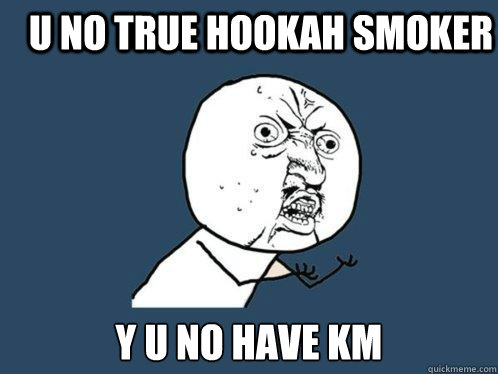 u no true hookah smoker y u no have km   Y U No