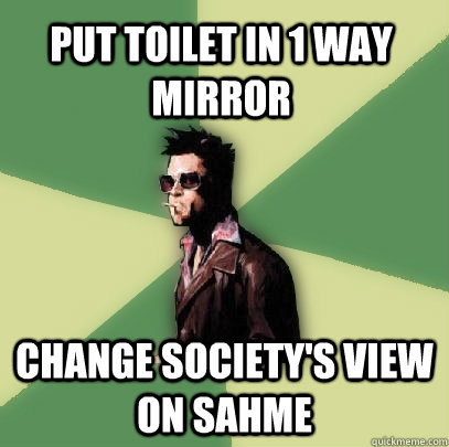 Put toilet in 1 way mirror Change society's view on sahme - Put toilet in 1 way mirror Change society's view on sahme  Helpful Tyler Durden