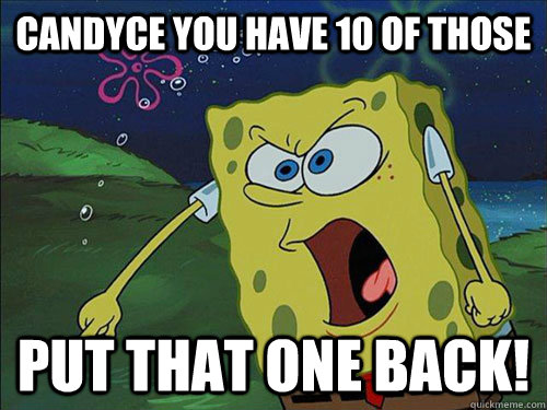 Candyce you have 10 of Those  Put That One Back!  Spongebob