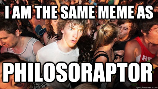 I am the same meme as philosoraptor  Sudden Clarity Clarence