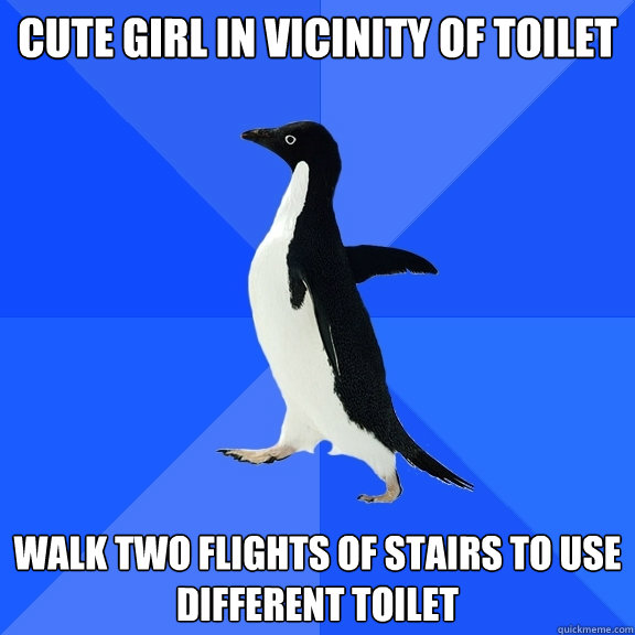 cute girl in vicinity of toilet walk two flights of stairs to use different toilet  Socially Awkward Penguin