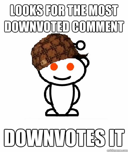 Looks for the most downvoted comment downvotes it  Scumbag Reddit