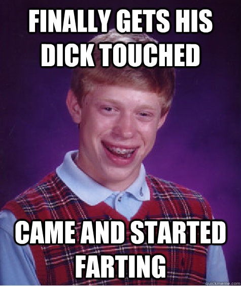 Finally gets his dick touched Came and started farting  Bad Luck Brian