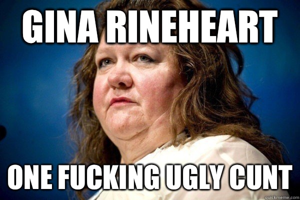 Gina Rineheart One fucking ugly cunt  Spiteful Billionaire