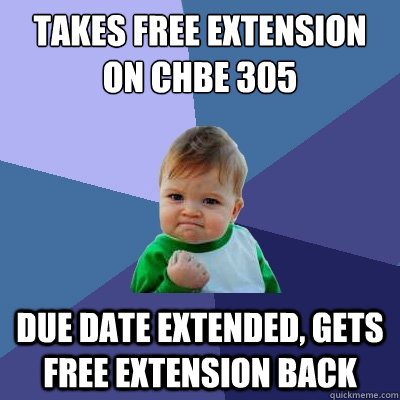 Takes free extension on CHBE 305 due date extended, gets free extension back  Success Kid