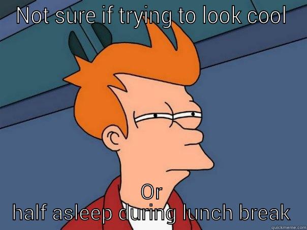 NOT SURE IF TRYING TO LOOK COOL OR HALF ASLEEP DURING LUNCH BREAK Futurama Fry