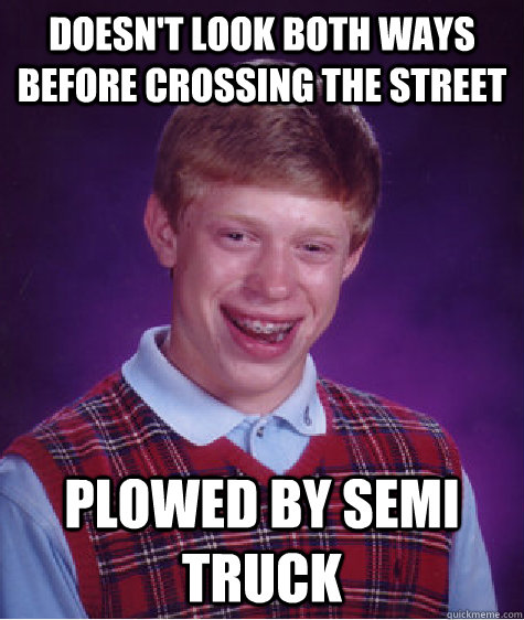 doesn't look both ways before crossing the street plowed by semi truck - doesn't look both ways before crossing the street plowed by semi truck  Bad Luck Brian