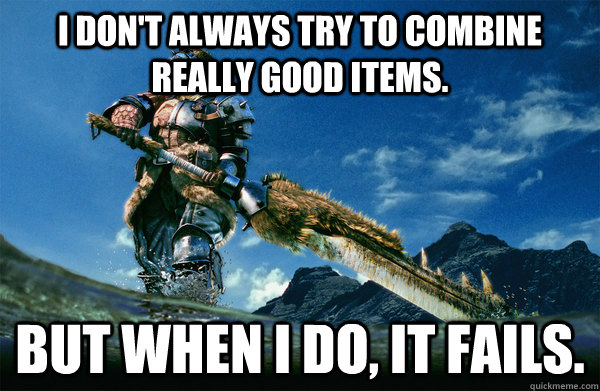 I don't always try to combine really good items. But when i do, it fails.  The Most Interesting Monster Hunter In the World