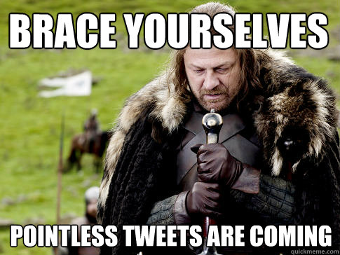 Brace yourselves Pointless tweets are coming  Eddard Stark