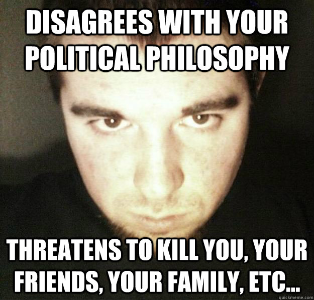 Disagrees With Your Political Philosophy Threatens To Kill You, Your Friends, Your Family, Etc...  Cretin Craig