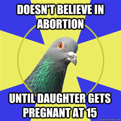 Doesn't believe in abortion Until daughter gets pregnant at 15 - Doesn't believe in abortion Until daughter gets pregnant at 15  Religion Pigeon