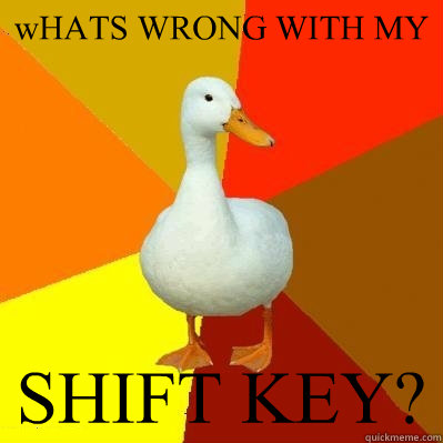 wHATS WRONG WITH MY SHIFT KEY?  Tech Impaired Duck