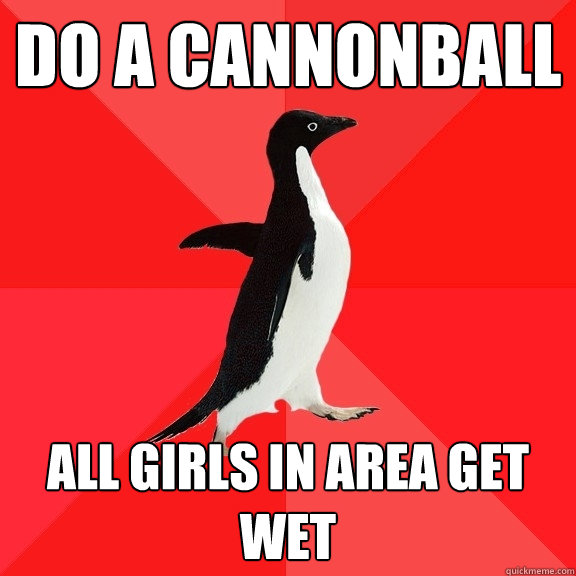 do a cannonball all girls in area get wet  Socially Awesome Penguin