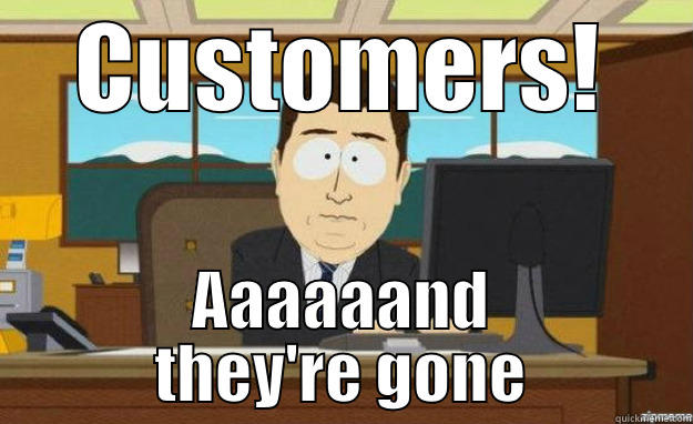 CUSTOMERS! AAAAAAND THEY'RE GONE aaaand its gone